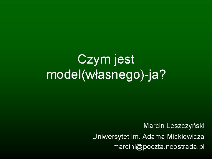 Czym jest model(własnego)-ja? Marcin Leszczyński Uniwersytet im. Adama Mickiewicza marcinl@poczta. neostrada. pl 