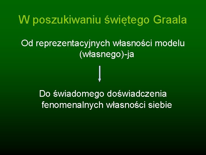 W poszukiwaniu świętego Graala Od reprezentacyjnych własności modelu (własnego)-ja Do świadomego doświadczenia fenomenalnych własności