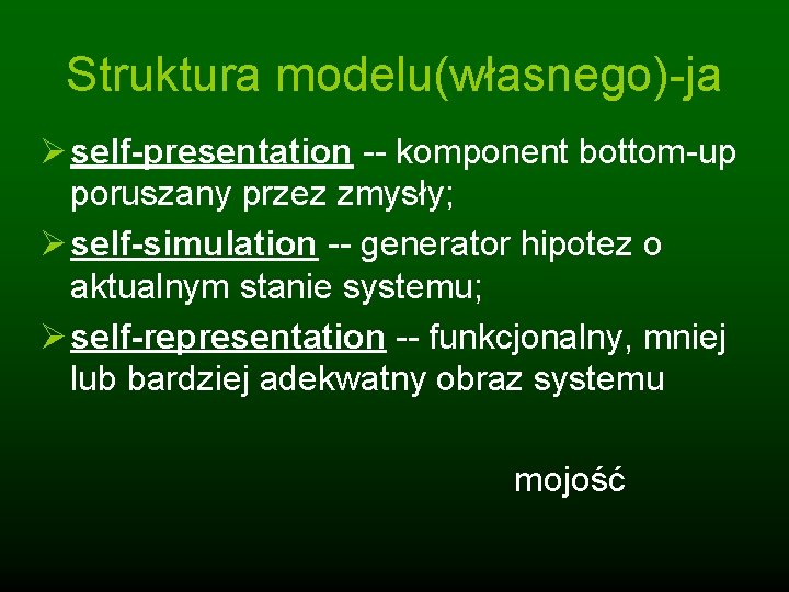 Struktura modelu(własnego)-ja Ø self-presentation -- komponent bottom-up poruszany przez zmysły; Ø self-simulation -- generator