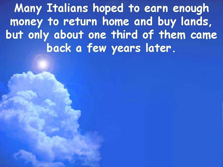 Many Italians hoped to earn enough money to return home and buy lands, but