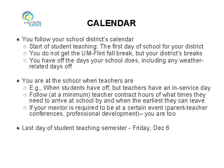 CALENDAR ● You follow your school district’s calendar ○ Start of student teaching: The