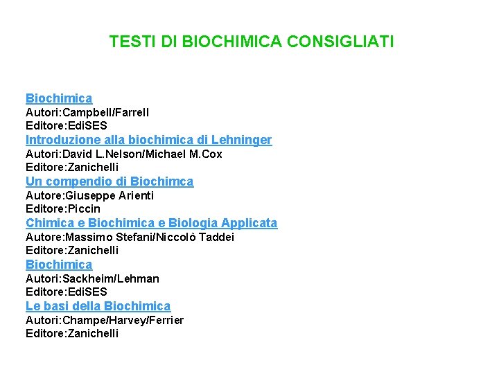 TESTI DI BIOCHIMICA CONSIGLIATI Biochimica Autori: Campbell/Farrell Editore: Edi. SES Introduzione alla biochimica di