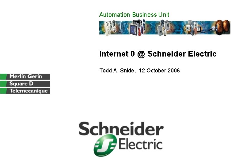 Automation Business Unit Internet 0 @ Schneider Electric Todd A. Snide, 12 October 2006