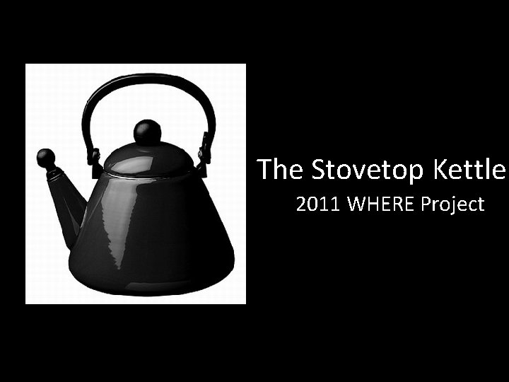 The Stovetop Kettle 2011 WHERE Project 