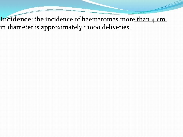 Incidence: the incidence of haematomas more than 4 cm in diameter is approximately 1: