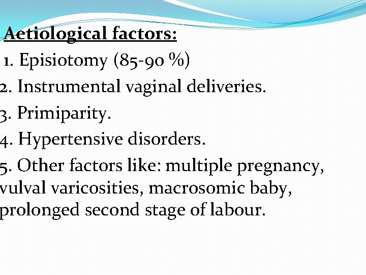  Aetiological factors: 1. Episiotomy (85 -90 %) 2. Instrumental vaginal deliveries. 3. Primiparity.