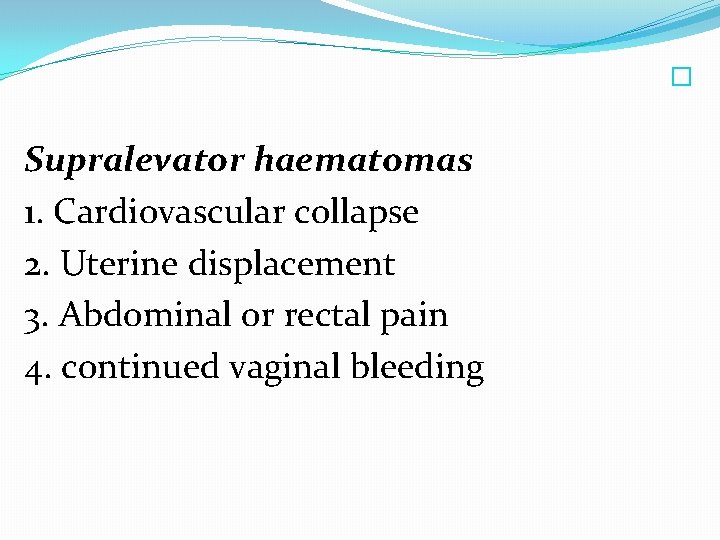  � Supralevator haematomas 1. Cardiovascular collapse 2. Uterine displacement 3. Abdominal or rectal