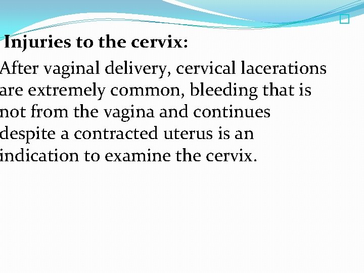  � Injuries to the cervix: After vaginal delivery, cervical lacerations are extremely common,