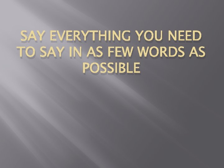 SAY EVERYTHING YOU NEED TO SAY IN AS FEW WORDS AS POSSIBLE 