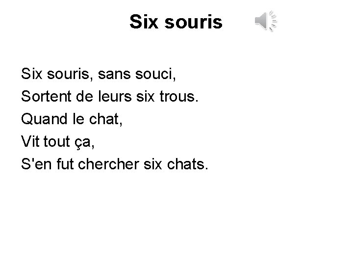 Six souris, sans souci, Sortent de leurs six trous. Quand le chat, Vit tout