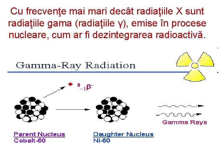 Cu frecvenţe mai mari decât radiaţiile X sunt radiaţiile gama (radiaţiile γ), emise în