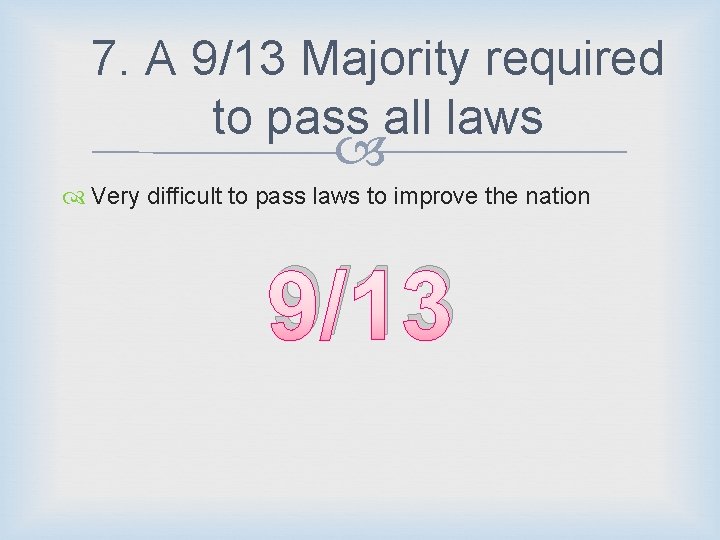 7. A 9/13 Majority required to pass all laws Very difficult to pass laws