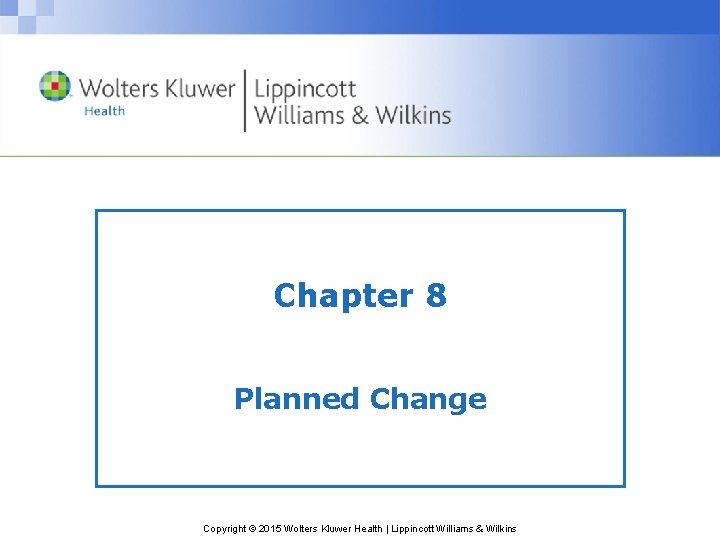 Chapter 8 Planned Change Copyright © 2015 Wolters Kluwer Health | Lippincott Williams &