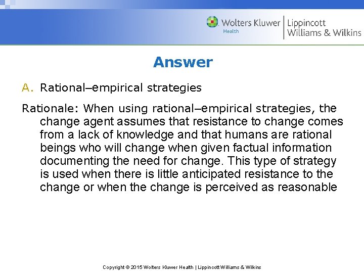 Answer A. Rational–empirical strategies Rationale: When using rational–empirical strategies, the change agent assumes that