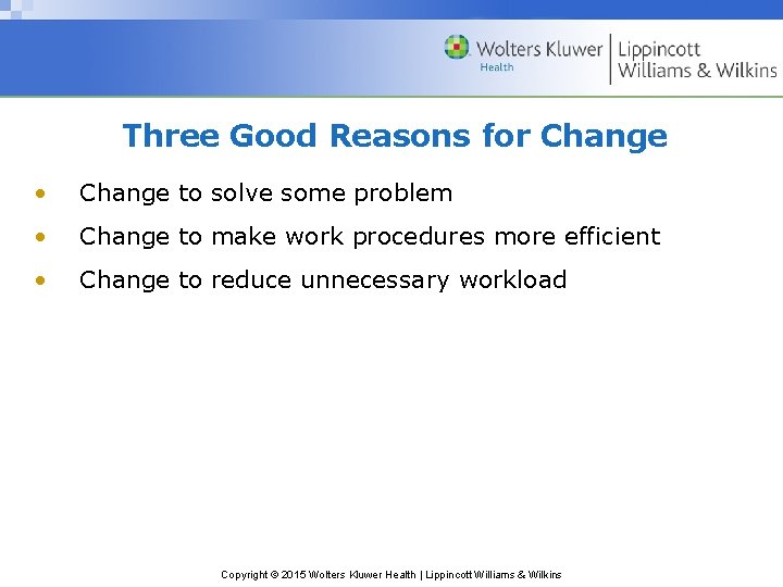 Three Good Reasons for Change • Change to solve some problem • Change to