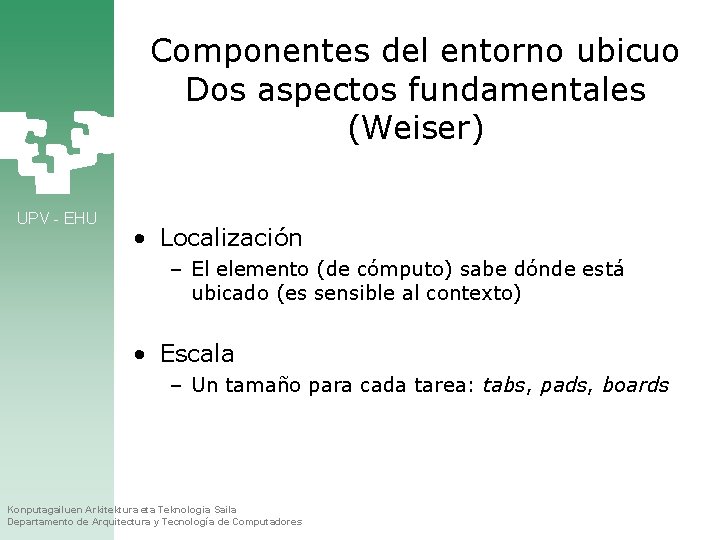 Componentes del entorno ubicuo Dos aspectos fundamentales (Weiser) UPV - EHU • Localización –