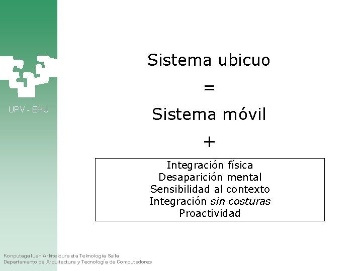 Sistema ubicuo = UPV - EHU Sistema móvil + Integración física Desaparición mental Sensibilidad