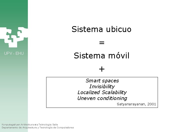 Sistema ubicuo = UPV - EHU Sistema móvil + Smart spaces Invisibility Localized Scalability