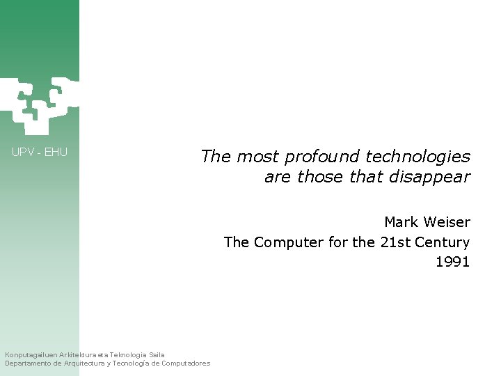 UPV - EHU The most profound technologies are those that disappear Mark Weiser The