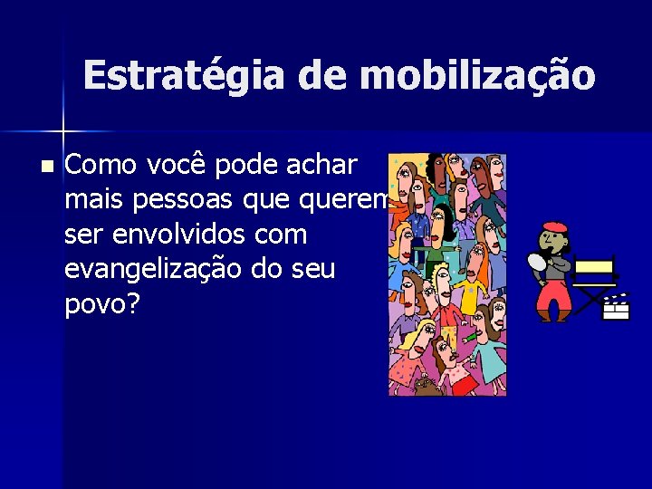 Estratégia de mobilização n Como você pode achar mais pessoas querem ser envolvidos com