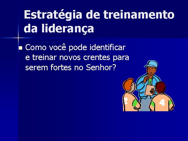 Estratégia de treinamento da liderança n Como você pode identificar e treinar novos crentes