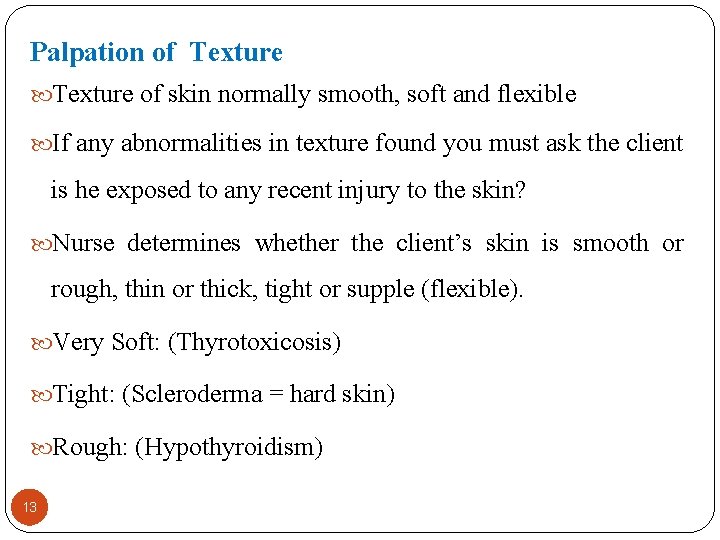 Palpation of Texture of skin normally smooth, soft and flexible If any abnormalities in