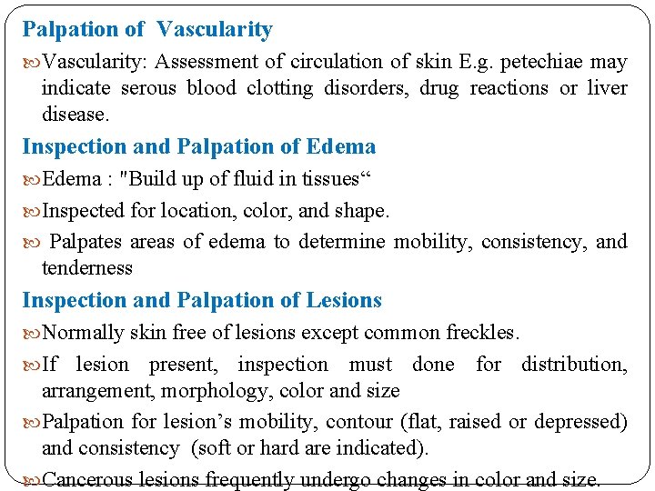 Palpation of Vascularity: Assessment of circulation of skin E. g. petechiae may indicate serous