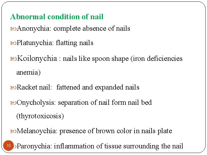 Abnormal condition of nail Anonychia: complete absence of nails Platunychia: flatting nails Koilonychia :