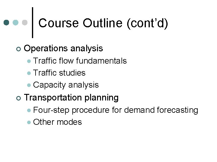 Course Outline (cont’d) ¢ Operations analysis Traffic flow fundamentals l Traffic studies l Capacity Course Outline (cont’d) ¢ Operations analysis Traffic flow fundamentals l Traffic studies l Capacity