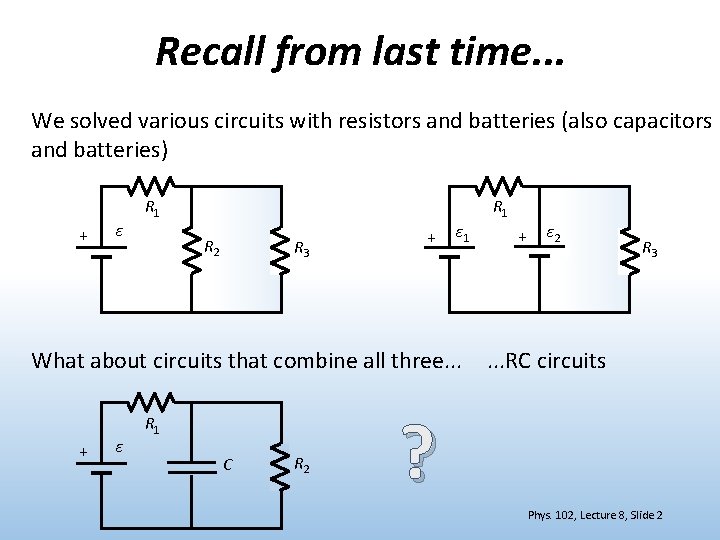 Recall from last time. . . We solved various circuits with resistors and batteries