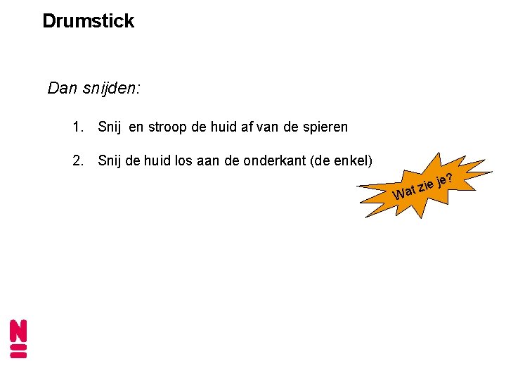 Drumstick Dan snijden: 1. Snij en stroop de huid af van de spieren 2.