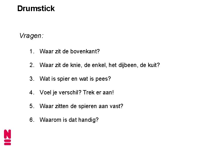 Drumstick Vragen: 1. Waar zit de bovenkant? 2. Waar zit de knie, de enkel,