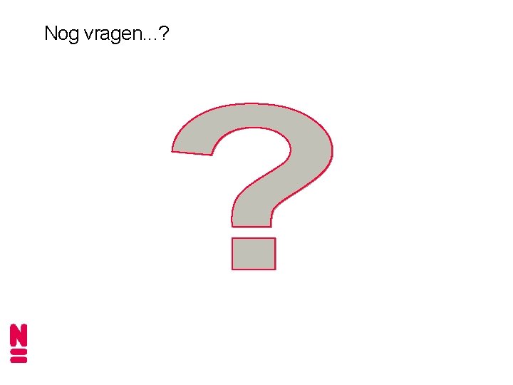 Nog vragen. . . ? 