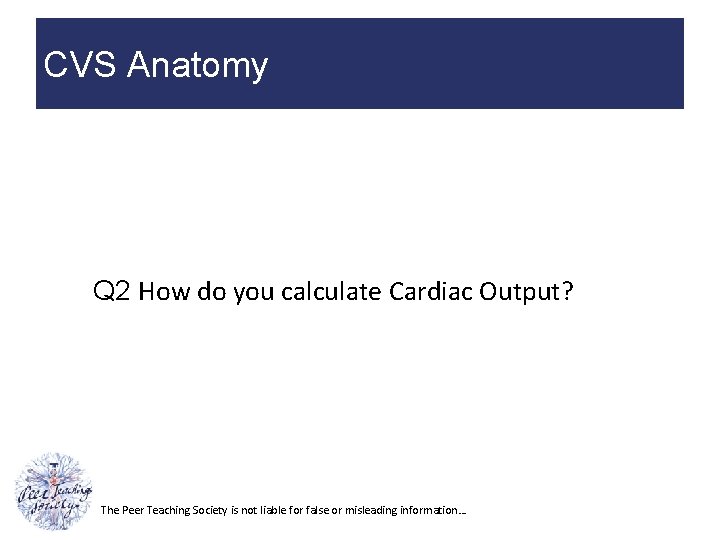 CVS Anatomy Q 2 How do you calculate Cardiac Output? The Peer Teaching Society