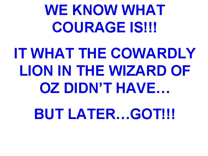 WE KNOW WHAT COURAGE IS!!! IT WHAT THE COWARDLY LION IN THE WIZARD OF