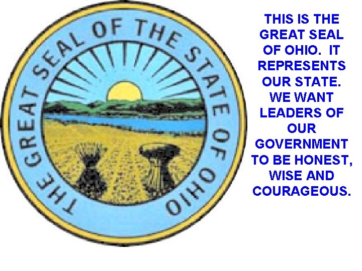 THIS IS THE GREAT SEAL OF OHIO. IT REPRESENTS OUR STATE. WE WANT LEADERS