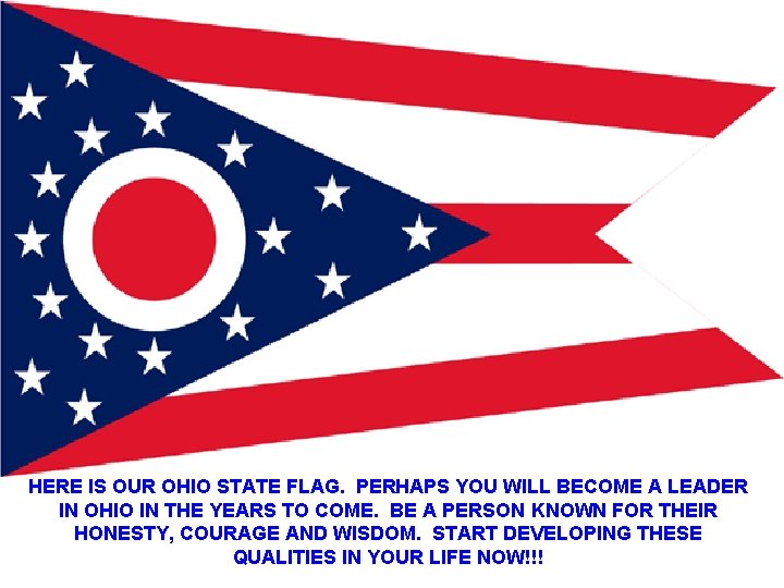 HERE IS OUR OHIO STATE FLAG. PERHAPS YOU WILL BECOME A LEADER IN OHIO