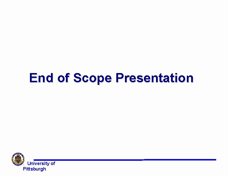 End of Scope Presentation University of Pittsburgh End of Scope Presentation University of Pittsburgh