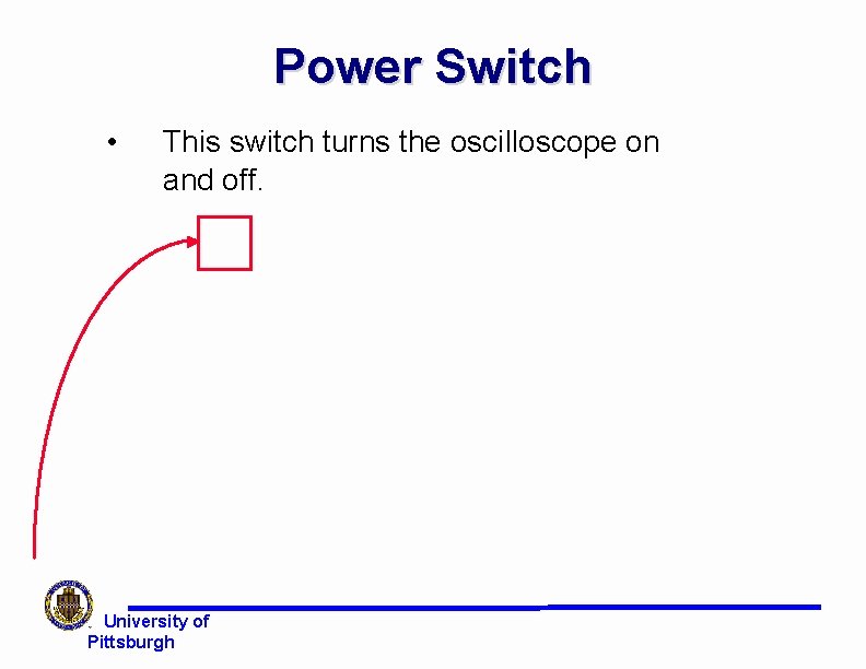 Power Switch • This switch turns the oscilloscope on and off. University of Pittsburgh Power Switch • This switch turns the oscilloscope on and off. University of Pittsburgh