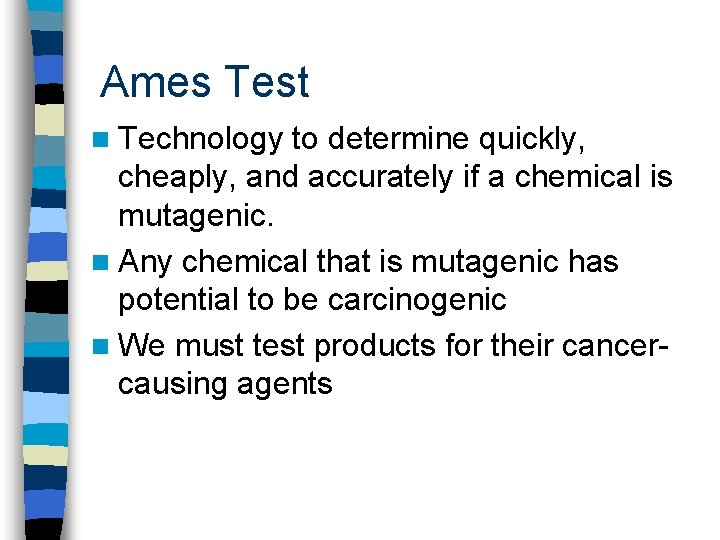Ames Test n Technology to determine quickly, cheaply, and accurately if a chemical is