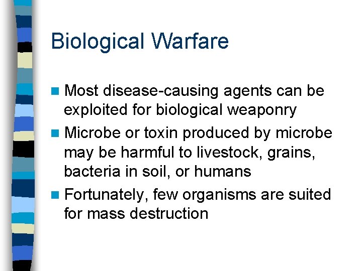 Biological Warfare n Most disease-causing agents can be exploited for biological weaponry n Microbe