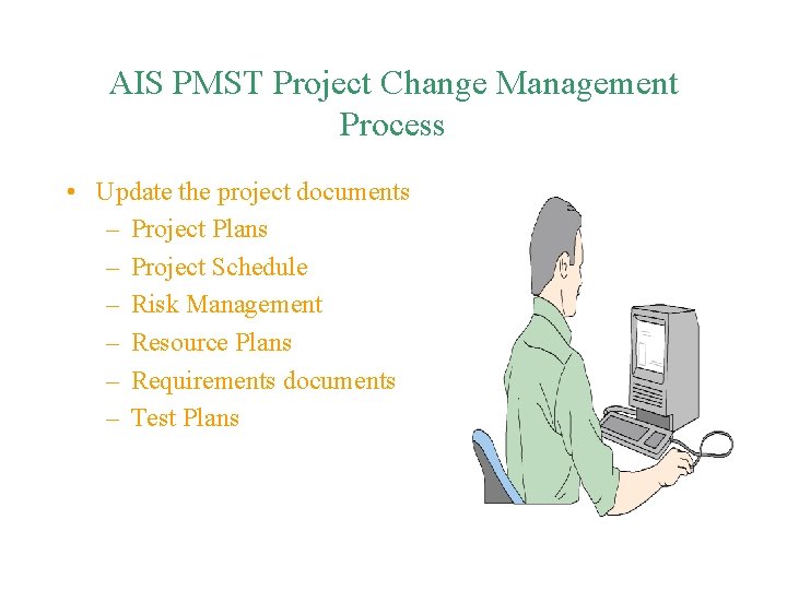 AIS PMST Project Change Management Process • Update the project documents – Project Plans