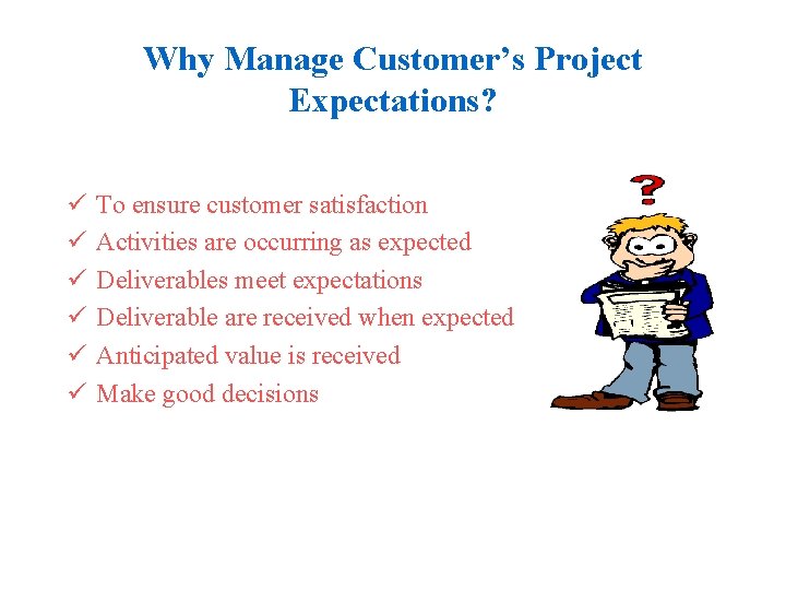 Why Manage Customer’s Project Expectations? ü ü ü To ensure customer satisfaction Activities are