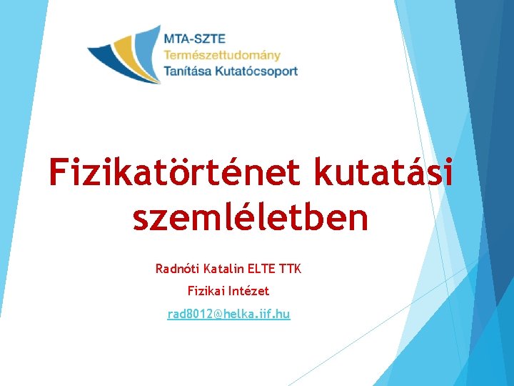 Fizikatörténet kutatási szemléletben Radnóti Katalin ELTE TTK Fizikai Intézet rad 8012@helka. iif. hu 