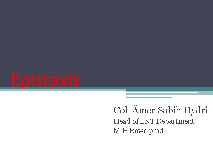 Epistaxis Col Ämer Sabih Hydri Head of ENT Department M. H Rawalpindi 