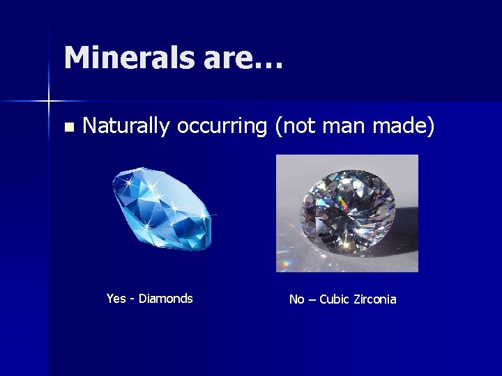 Minerals are… n Naturally occurring (not man made) Yes - Diamonds No – Cubic