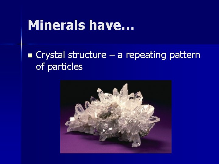 Minerals have… n Crystal structure – a repeating pattern of particles 