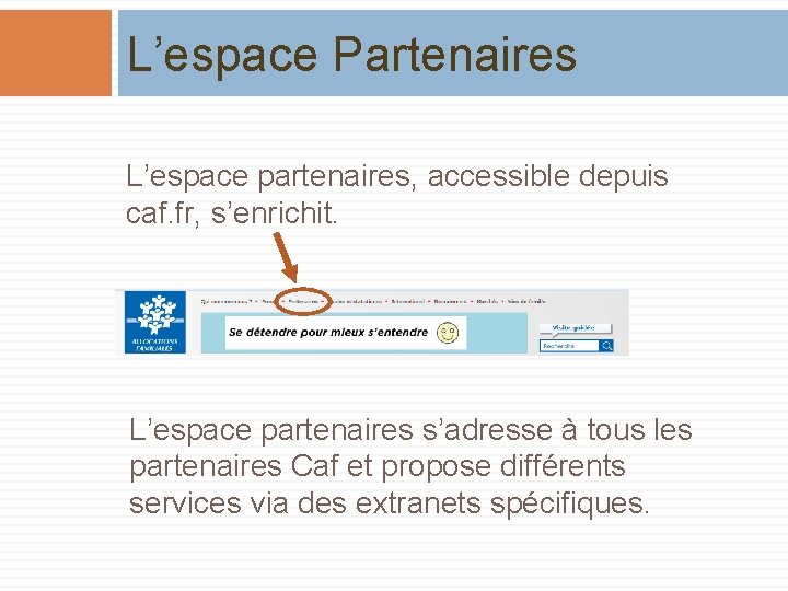 L’espace Partenaires L’espace partenaires, accessible depuis caf. fr, s’enrichit. L’espace partenaires s’adresse à tous
