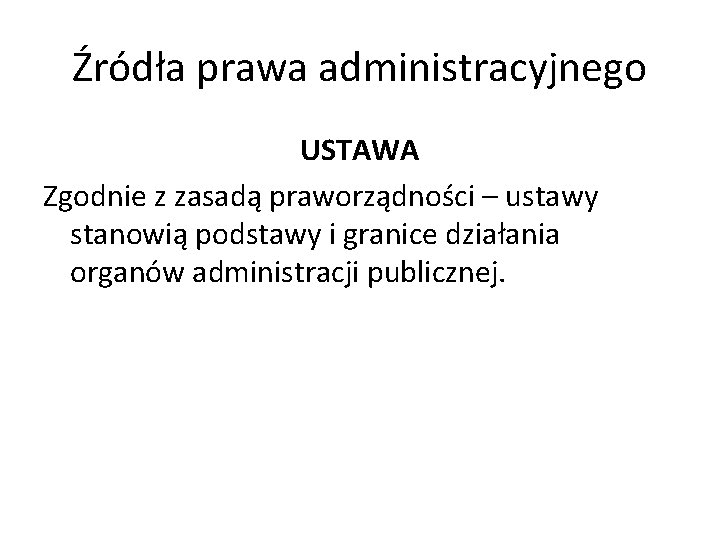 Źródła prawa administracyjnego USTAWA Zgodnie z zasadą praworządności – ustawy stanowią podstawy i granice