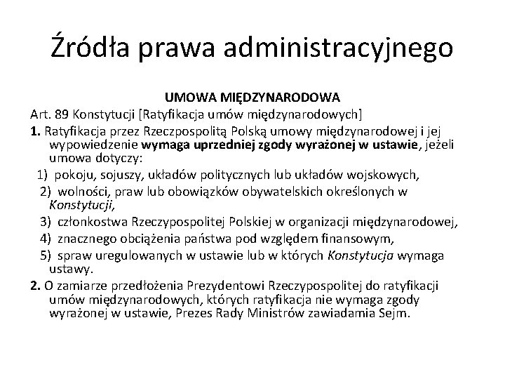 Źródła prawa administracyjnego UMOWA MIĘDZYNARODOWA Art. 89 Konstytucji [Ratyfikacja umów międzynarodowych] 1. Ratyfikacja przez